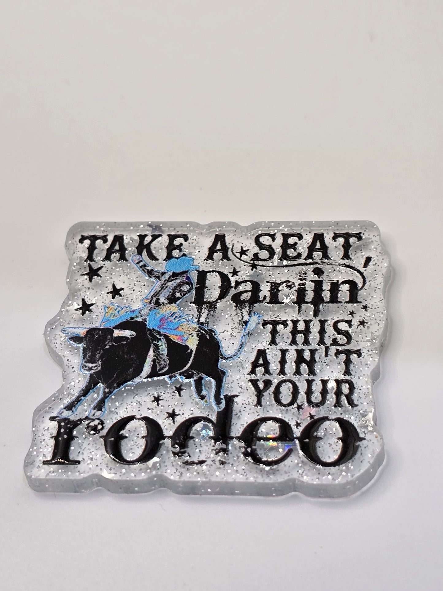 Acrylic Glitter Flatback - Take A Seat Darlin' This Ain't Your Rodeo