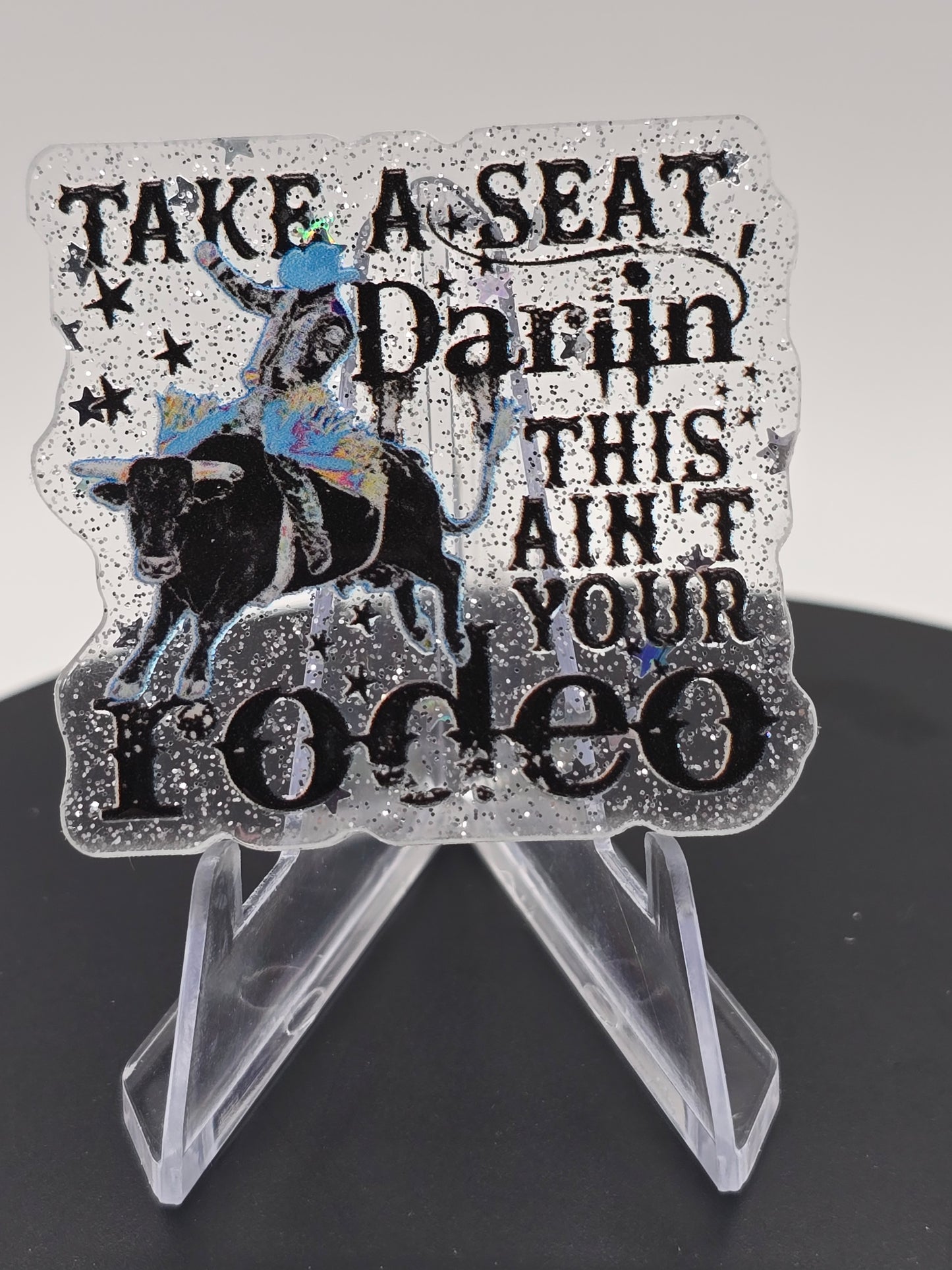 Acrylic Glitter Flatback - Take A Seat Darlin' This Ain't Your Rodeo