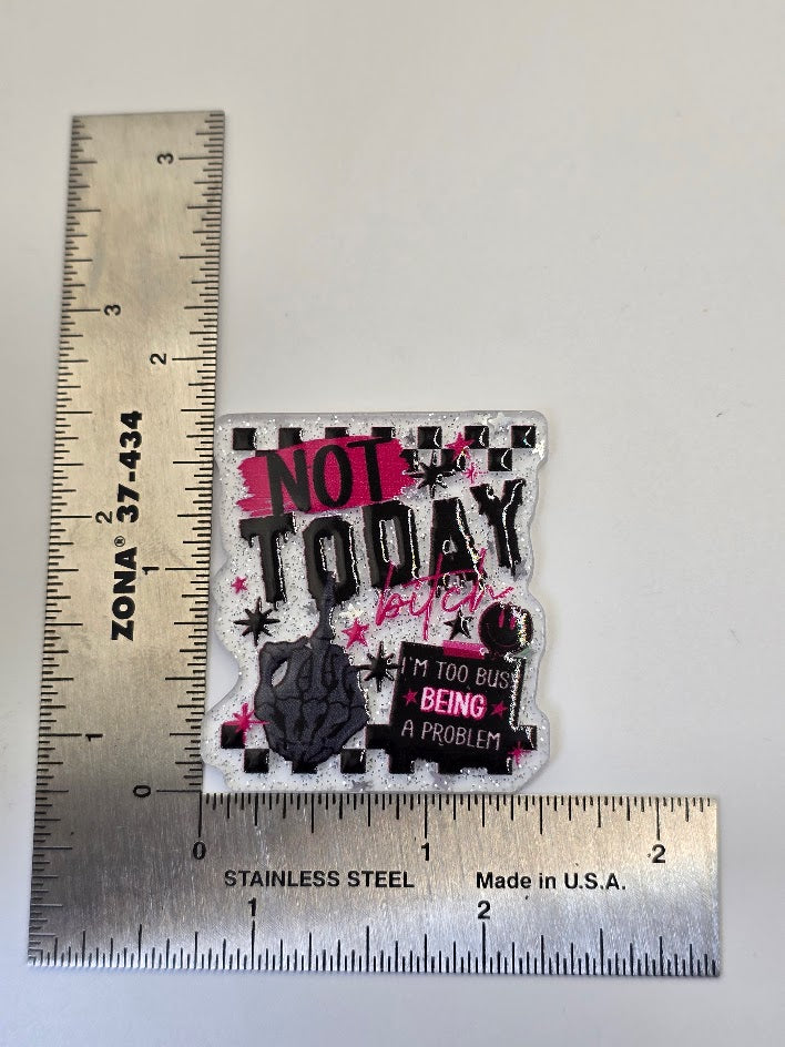 Acrylic Glitter Flatbacks - Not Today Bitch I'm Too Busy Being A Problem