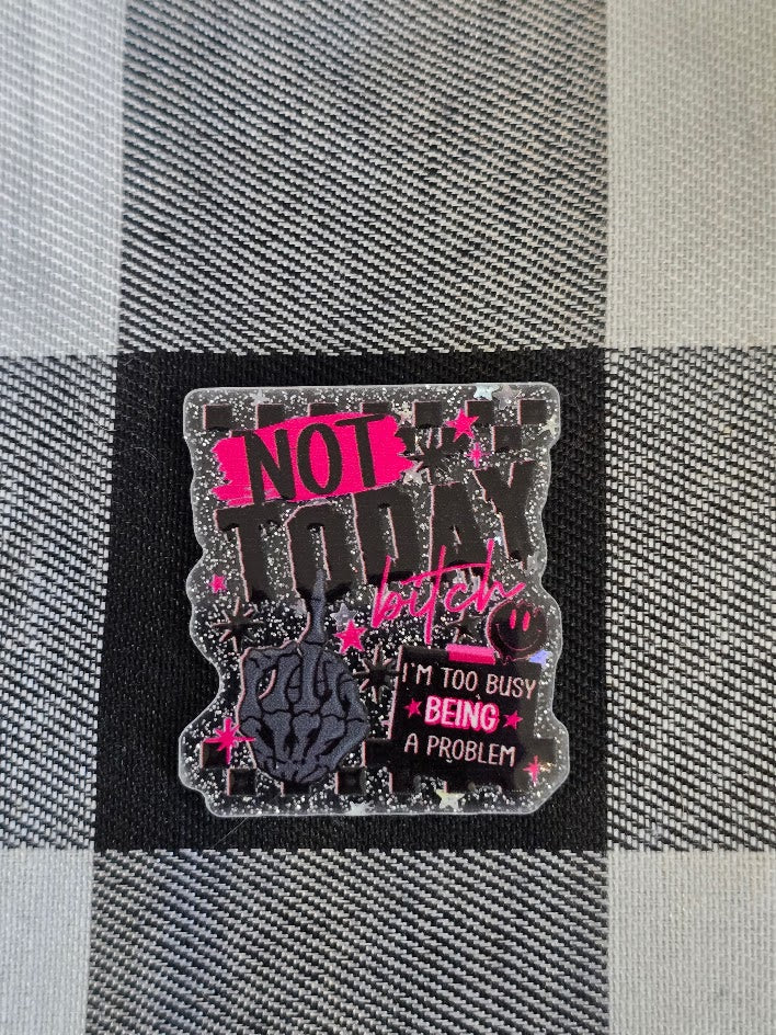 Acrylic Glitter Flatbacks - Not Today Bitch I'm Too Busy Being A Problem