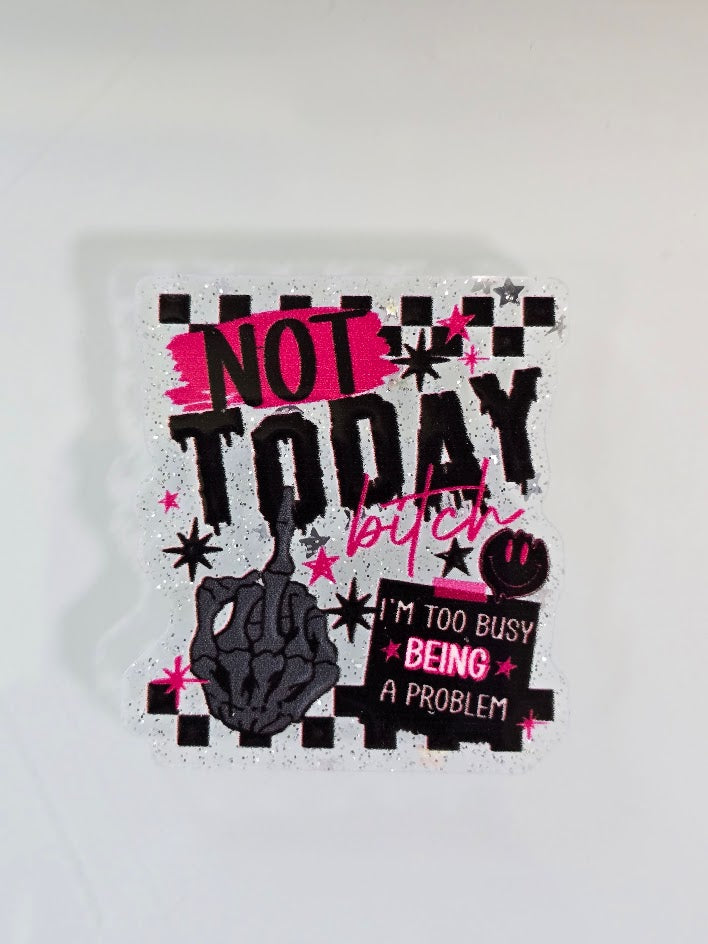 Acrylic Glitter Flatbacks - Not Today Bitch I'm Too Busy Being A Problem