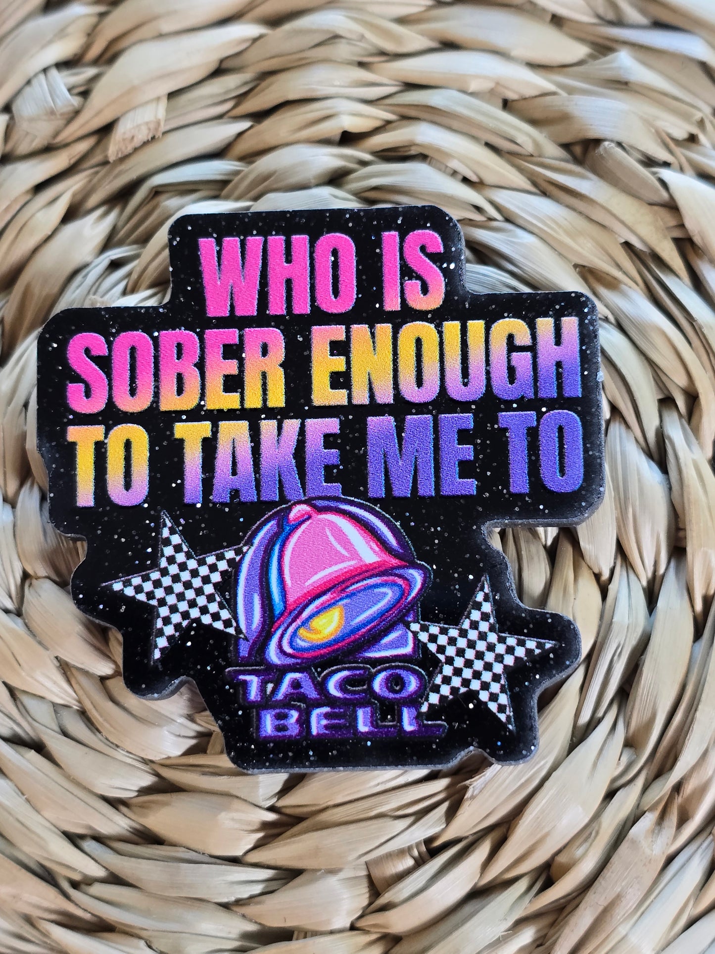Acrylic Glitter Flatbacks- Who is Sober Enough to Take Me To Taco Bell